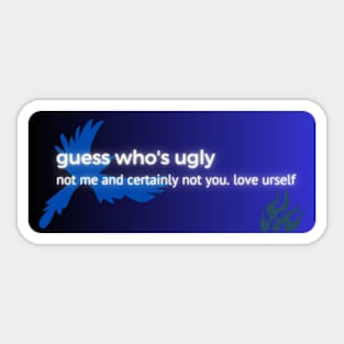 guess who's ugly not me and certainly not you. love urself Sticker